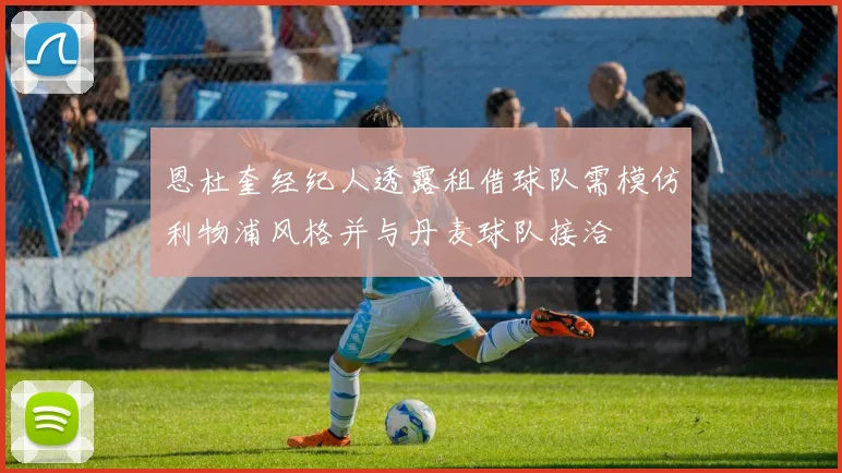 恩杜奎经纪人透露租借球队需模仿利物浦风格并与丹麦球队接洽