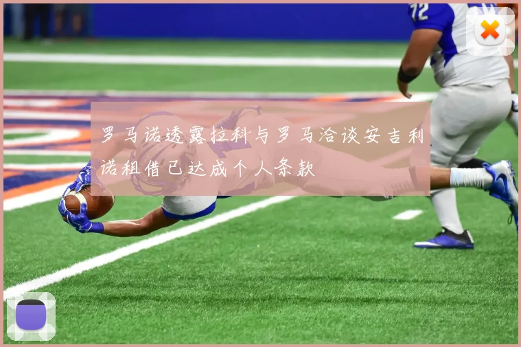 罗马诺透露拉科与罗马洽谈安吉利诺租借已达成个人条款